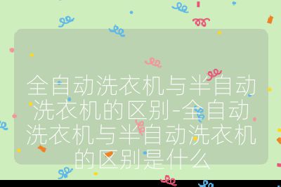 全自動洗衣機與半自動洗衣機的區(qū)別-全自動洗衣機與半自動洗衣機的區(qū)別是什么