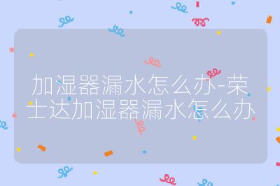 加濕器漏水怎么辦-榮士達加濕器漏水怎么辦