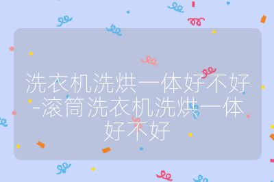 洗衣機洗烘一體好不好-滾筒洗衣機洗烘一體好不好