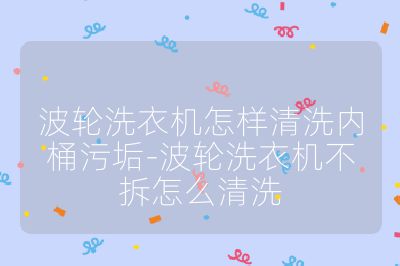 波輪洗衣機怎樣清洗內桶污垢-波輪洗衣機不拆怎么清洗