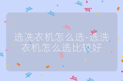 選洗衣機(jī)怎么選-選洗衣機(jī)怎么選比較好
