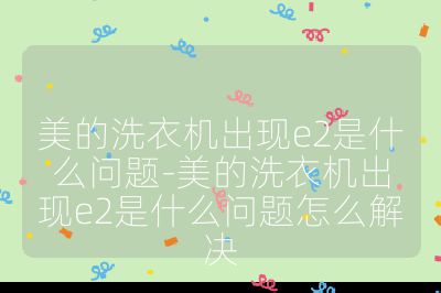 美的洗衣機出現e2是什么問題-美的洗衣機出現e2是什么問題怎么解決