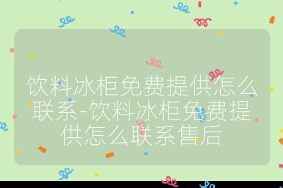 飲料冰柜免費提供怎么聯系-飲料冰柜免費提供怎么聯系售后