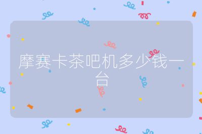 摩賽卡茶吧機多少錢一臺