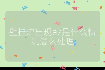 壁掛爐出現e7是什么情況怎么處理