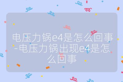 電壓力鍋e4是怎么回事-電壓力鍋出現(xiàn)e4是怎么回事