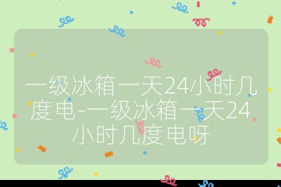 一級冰箱一天24小時幾度電-一級冰箱一天24小時幾度電呀