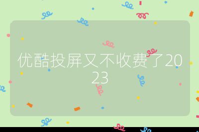 優(yōu)酷投屏又不收費(fèi)了2023