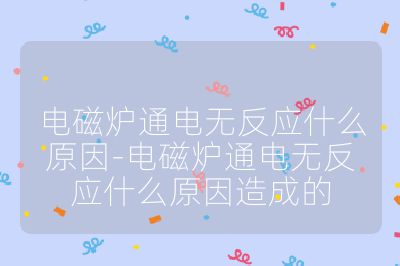 電磁爐通電無反應(yīng)什么原因-電磁爐通電無反應(yīng)什么原因造成的