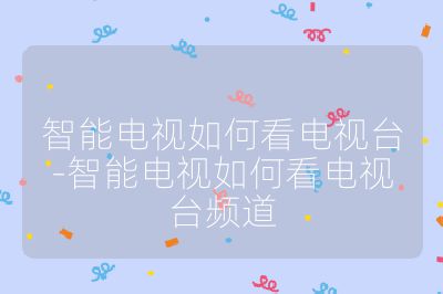 智能電視如何看電視臺(tái)-智能電視如何看電視臺(tái)頻道