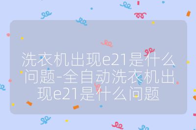 洗衣機(jī)出現(xiàn)e21是什么問題-全自動(dòng)洗衣機(jī)出現(xiàn)e21是什么問題