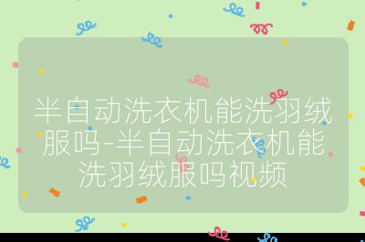 半自動洗衣機能洗羽絨服嗎-半自動洗衣機能洗羽絨服嗎視頻