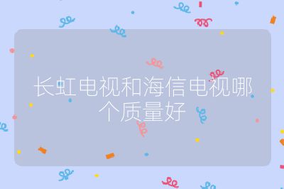 長(zhǎng)虹電視和海信電視哪個(gè)質(zhì)量好