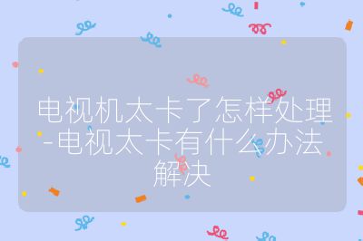 電視機太卡了怎樣處理-電視太卡有什么辦法解決