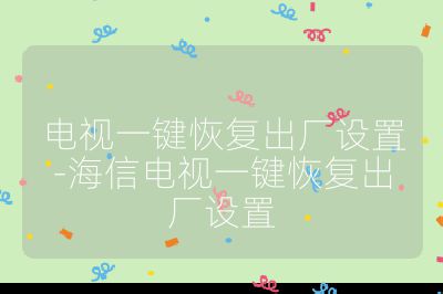 電視一鍵恢復(fù)出廠設(shè)置-海信電視一鍵恢復(fù)出廠設(shè)置