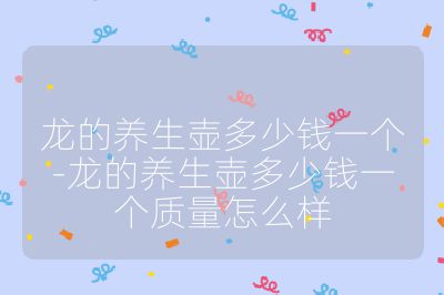 龍的養生壺多少錢一個-龍的養生壺多少錢一個質量怎么樣