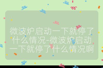 微波爐啟動一下就停了什么情況-微波爐啟動一下就停了什么情況啊