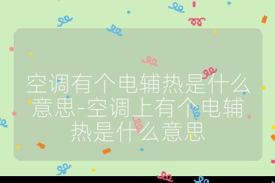 空調有個電輔熱是什么意思-空調上有個電輔熱是什么意思