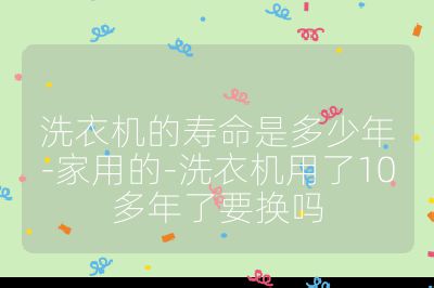洗衣機的壽命是多少年-家用的-洗衣機用了10多年了要換嗎