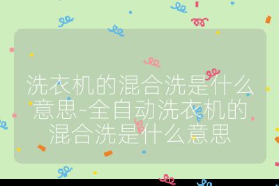 洗衣機的混合洗是什么意思-全自動洗衣機的混合洗是什么意思