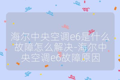 海爾中央空調e6是什么故障怎么解決-海爾中央空調e6故障原因