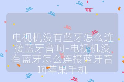 電視機沒有藍牙怎么連接藍牙音響-電視機沒有藍牙怎么連接藍牙音響蘋果手機