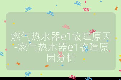 燃氣熱水器e1故障原因-燃氣熱水器e1故障原因分析