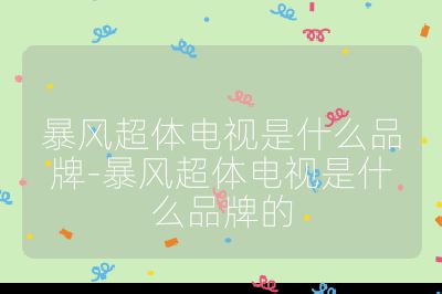 暴風(fēng)超體電視是什么品牌-暴風(fēng)超體電視是什么品牌的