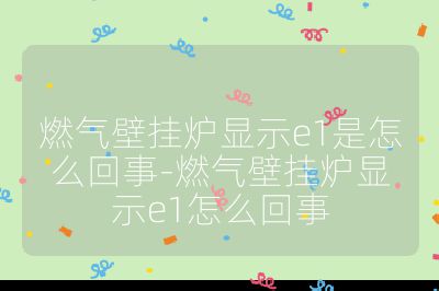 燃氣壁掛爐顯示e1是怎么回事-燃氣壁掛爐顯示e1怎么回事
