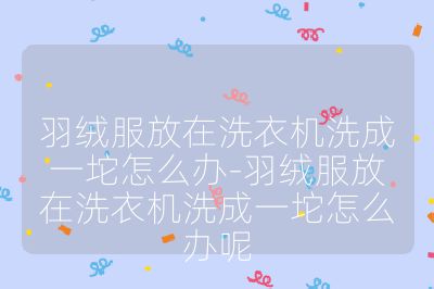 羽絨服放在洗衣機洗成一坨怎么辦-羽絨服放在洗衣機洗成一坨怎么辦呢