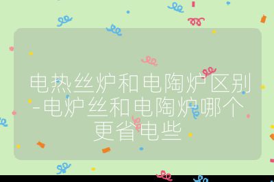 電熱絲爐和電陶爐區(qū)別-電爐絲和電陶爐哪個更省電些