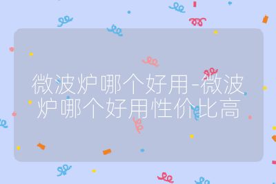 微波爐哪個好用-微波爐哪個好用性價比高