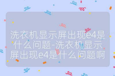 洗衣機(jī)顯示屏出現(xiàn)e4是什么問題-洗衣機(jī)顯示屏出現(xiàn)e4是什么問題啊