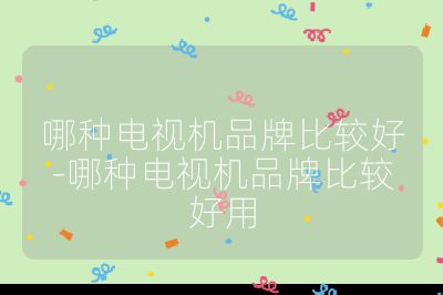 哪種電視機品牌比較好-哪種電視機品牌比較好用