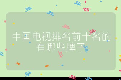 中國電視排名前十名的有哪些牌子