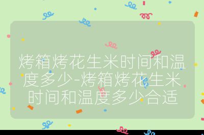 烤箱烤花生米時(shí)間和溫度多少-烤箱烤花生米時(shí)間和溫度多少合適