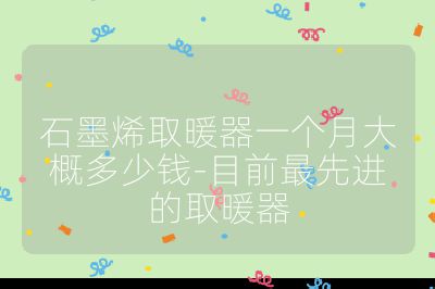 石墨烯取暖器一個月大概多少錢-目前最先進的取暖器