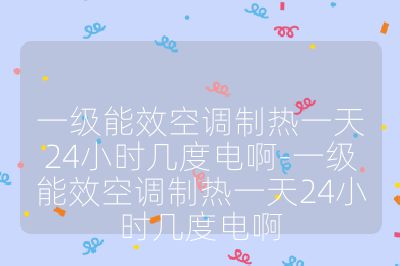 一級能效空調制熱一天24小時幾度電啊-一級能效空調制熱一天24小時幾度電啊