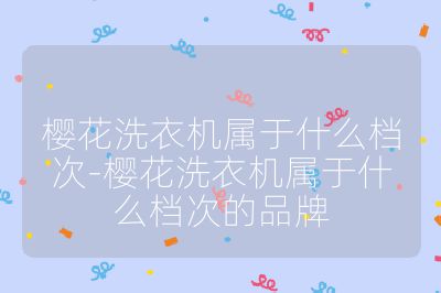 櫻花洗衣機屬于什么檔次-櫻花洗衣機屬于什么檔次的品牌