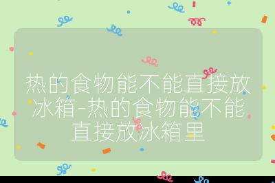 熱的食物能不能直接放冰箱-熱的食物能不能直接放冰箱里