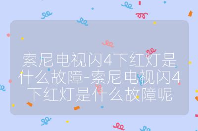 索尼電視閃4下紅燈是什么故障-索尼電視閃4下紅燈是什么故障呢