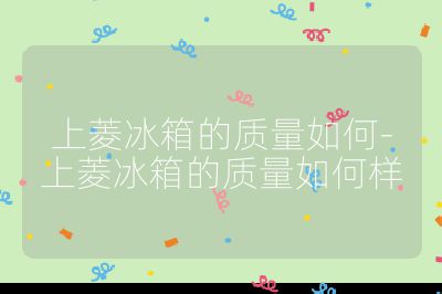 上菱冰箱的質量如何-上菱冰箱的質量如何樣