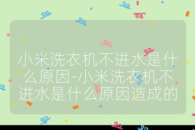 小米洗衣機不進水是什么原因-小米洗衣機不進水是什么原因造成的