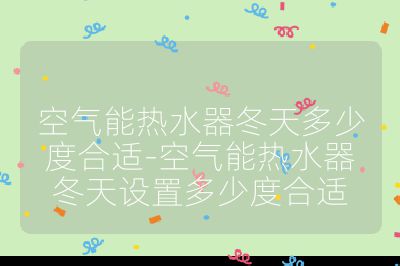 空氣能熱水器冬天多少度合適-空氣能熱水器冬天設置多少度合適