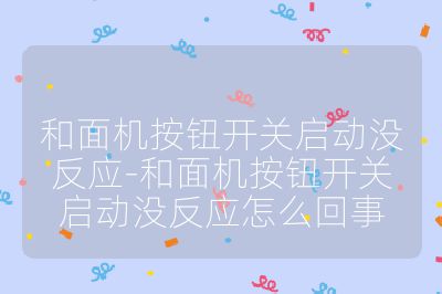 和面機(jī)按鈕開(kāi)關(guān)啟動(dòng)沒(méi)反應(yīng)-和面機(jī)按鈕開(kāi)關(guān)啟動(dòng)沒(méi)反應(yīng)怎么回事