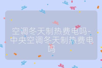 空調(diào)冬天制熱費電嗎-中央空調(diào)冬天制熱費電嗎