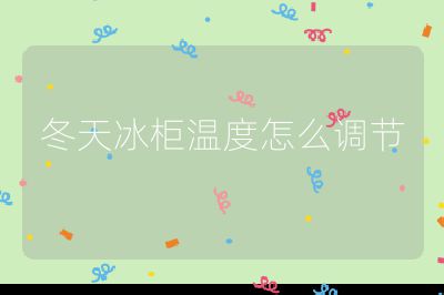 冬天冰柜溫度怎么調節
