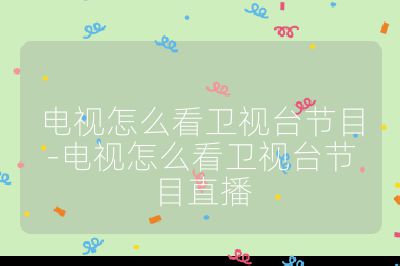 電視怎么看衛視臺節目-電視怎么看衛視臺節目直播