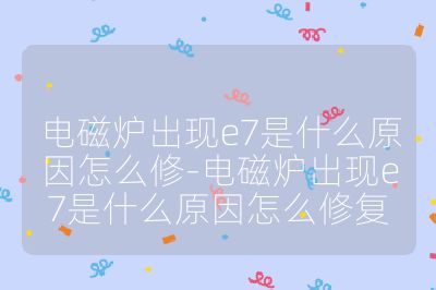 電磁爐出現e7是什么原因怎么修-電磁爐出現e7是什么原因怎么修復