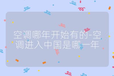 空調(diào)哪年開始有的-空調(diào)進(jìn)入中國(guó)是哪一年